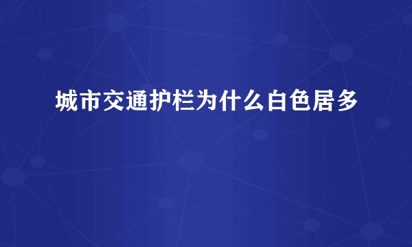 城市交通护栏为什么白色居多