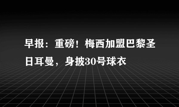 早报：重磅！梅西加盟巴黎圣日耳曼，身披30号球衣