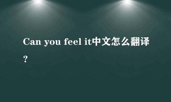 Can you feel it中文怎么翻译？