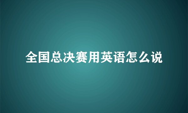 全国总决赛用英语怎么说