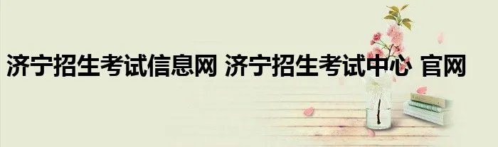 济宁招生考试信息网 济宁招生考试中心 官网
