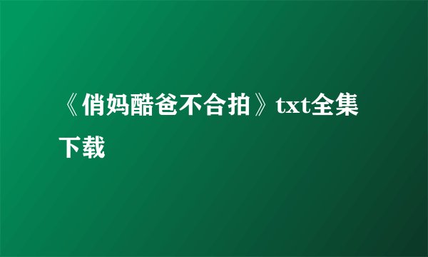 《俏妈酷爸不合拍》txt全集下载