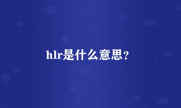 hlr是什么意思？