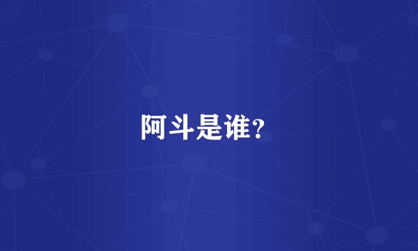 阿斗是谁？