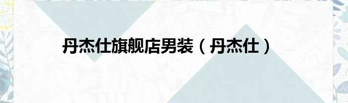丹杰仕旗舰店男装（丹杰仕）