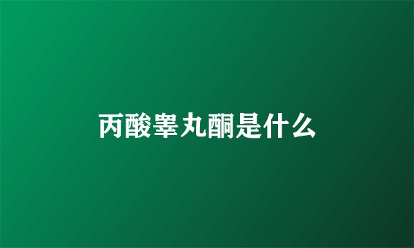 丙酸睾丸酮是什么