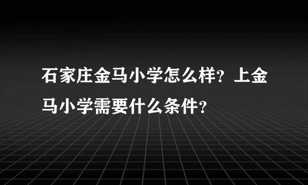 石家庄金马小学怎么样？上金马小学需要什么条件？
