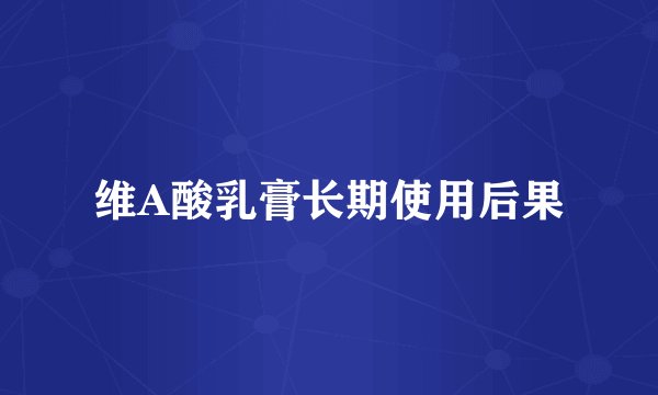 维A酸乳膏长期使用后果