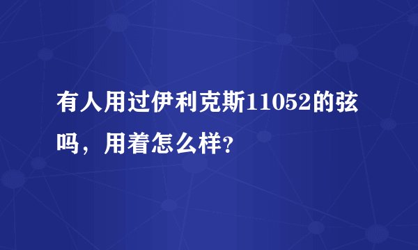 有人用过伊利克斯11052的弦吗，用着怎么样？