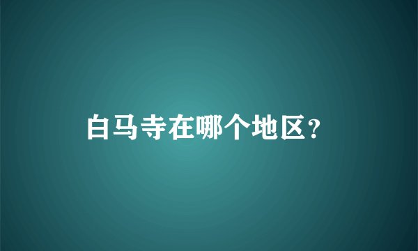 白马寺在哪个地区？