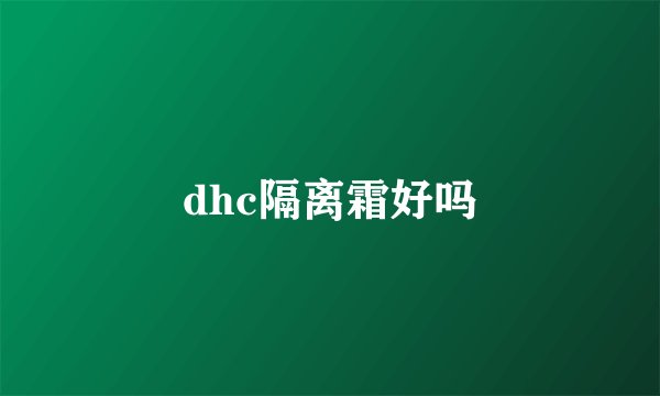 dhc隔离霜好吗