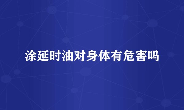 涂延时油对身体有危害吗