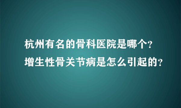 杭州有名的骨科医院是哪个？增生性骨关节病是怎么引起的？