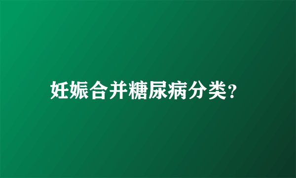 妊娠合并糖尿病分类？