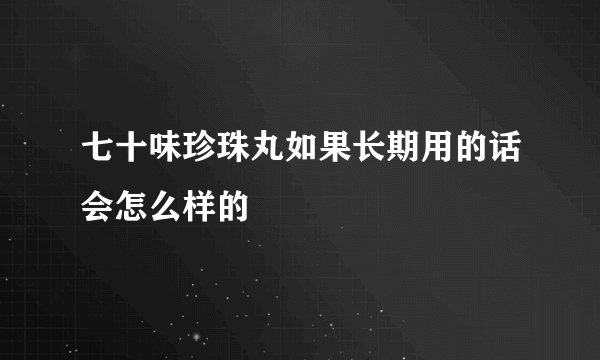 七十味珍珠丸如果长期用的话会怎么样的