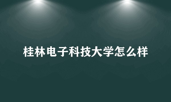 桂林电子科技大学怎么样