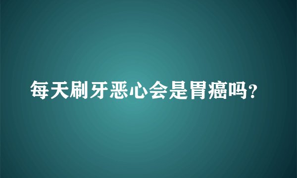 每天刷牙恶心会是胃癌吗？