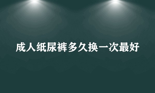 成人纸尿裤多久换一次最好