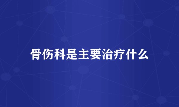 骨伤科是主要治疗什么