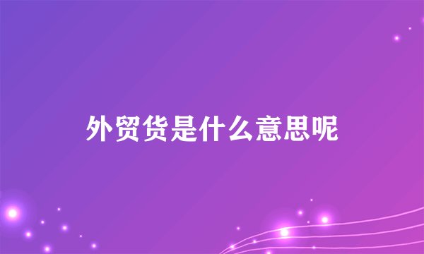 外贸货是什么意思呢