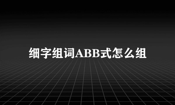 细字组词ABB式怎么组