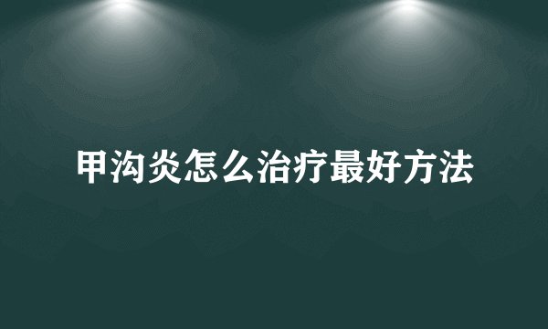 甲沟炎怎么治疗最好方法
