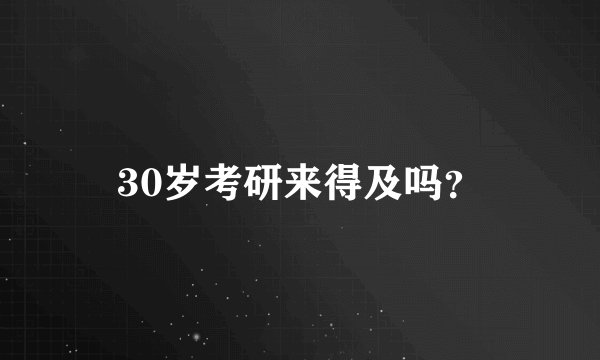 30岁考研来得及吗？