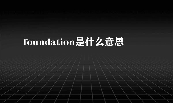 foundation是什么意思
