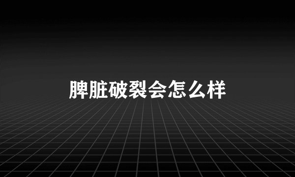 脾脏破裂会怎么样