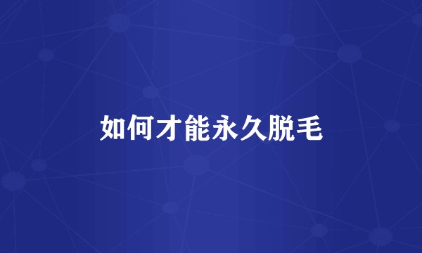 如何才能永久脱毛