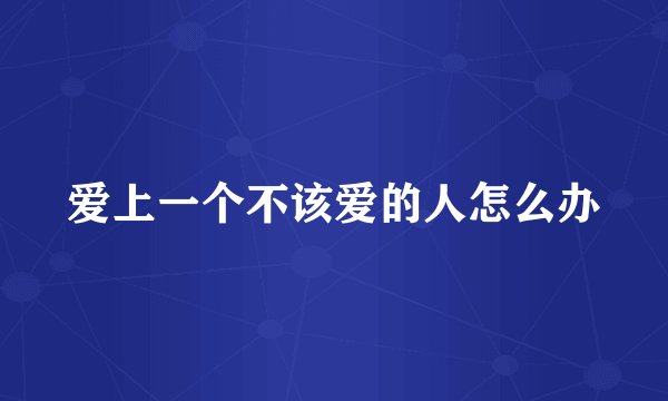 爱上一个不该爱的人怎么办
