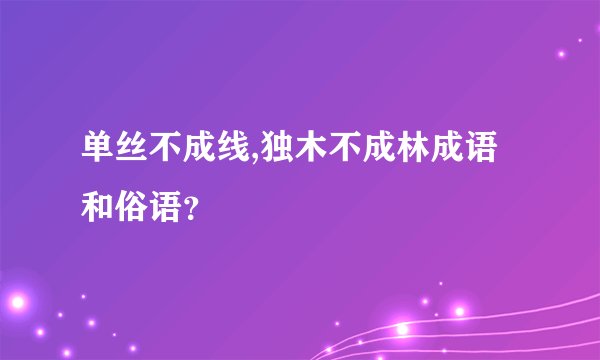 单丝不成线,独木不成林成语和俗语？