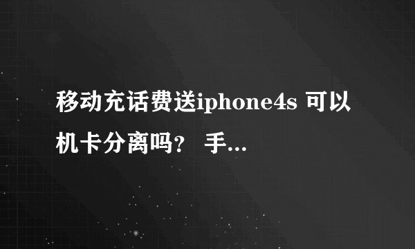 移动充话费送iphone4s 可以机卡分离吗? 手机盒外面一层塑料包装都没有撕 是不是还没有激活