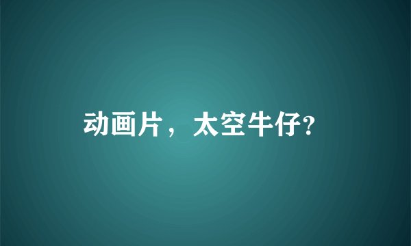 动画片，太空牛仔？