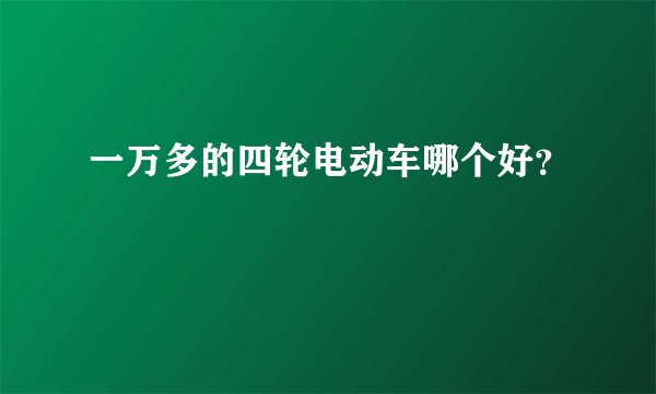 一万多的四轮电动车哪个好？