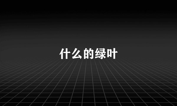 什么的绿叶