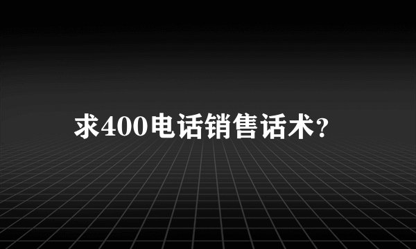 求400电话销售话术？