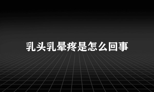 乳头乳晕疼是怎么回事