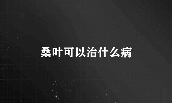 桑叶可以治什么病