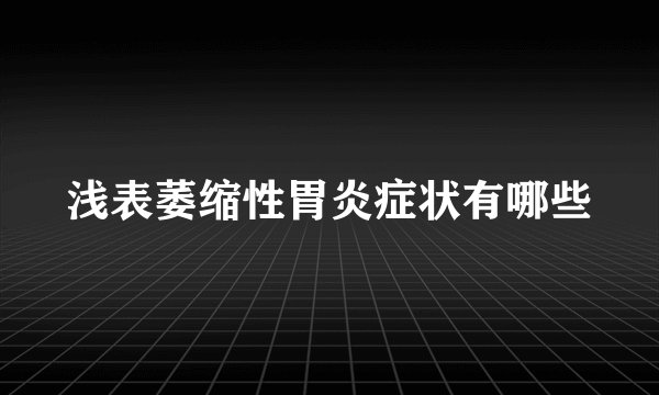 浅表萎缩性胃炎症状有哪些