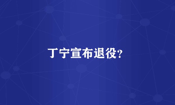 丁宁宣布退役？