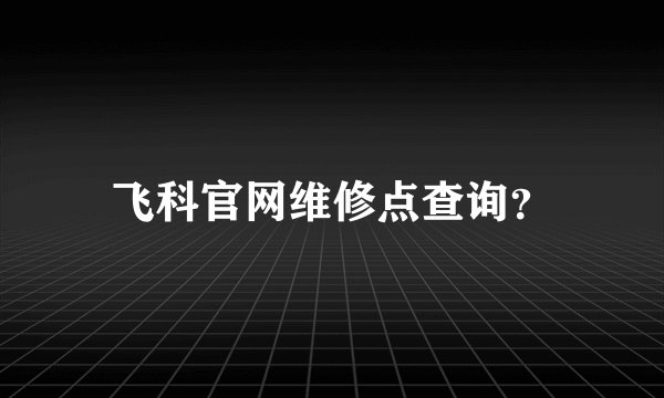 飞科官网维修点查询？