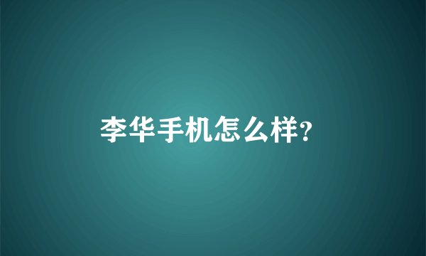 李华手机怎么样？