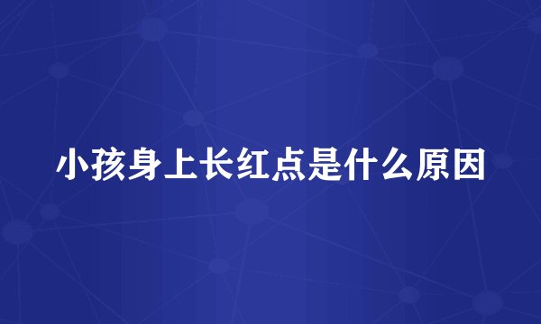 小孩身上长红点是什么原因
