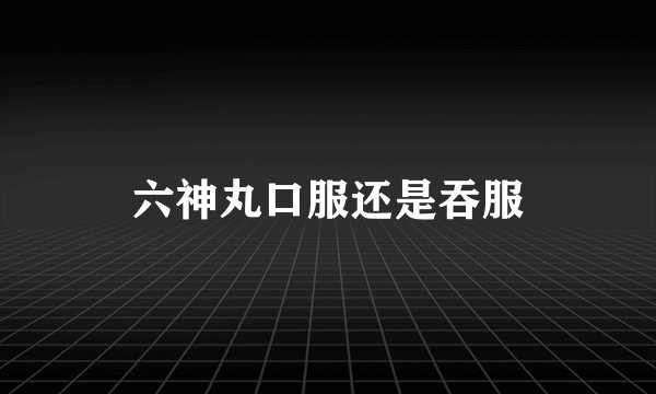 六神丸口服还是吞服