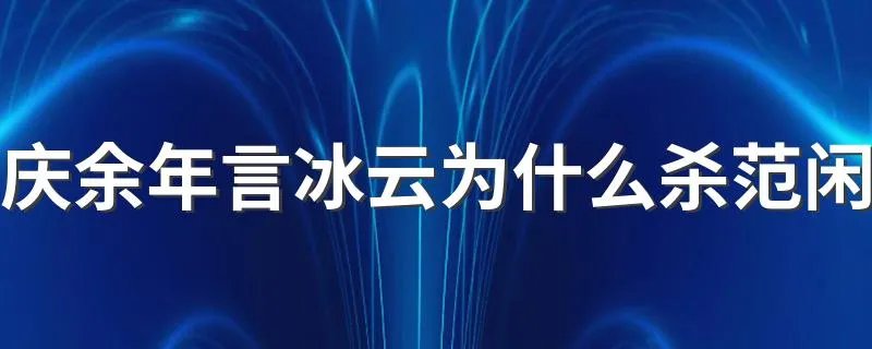 庆余年言冰云为什么杀范闲 原因是故意叛变