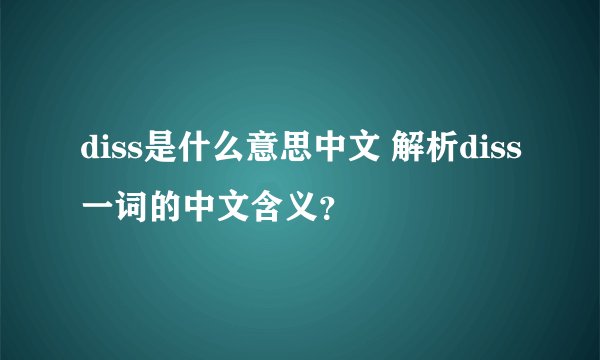 diss是什么意思中文 解析diss一词的中文含义？