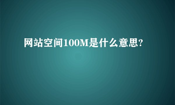 网站空间100M是什么意思?