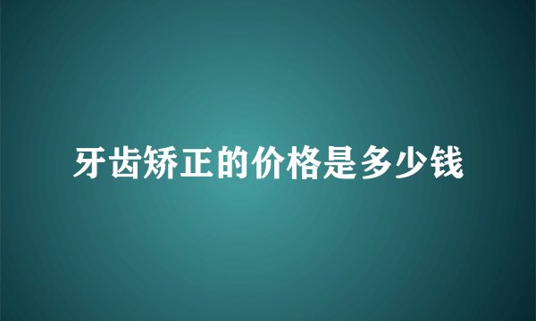 牙齿矫正的价格是多少钱