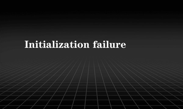 Initialization failure